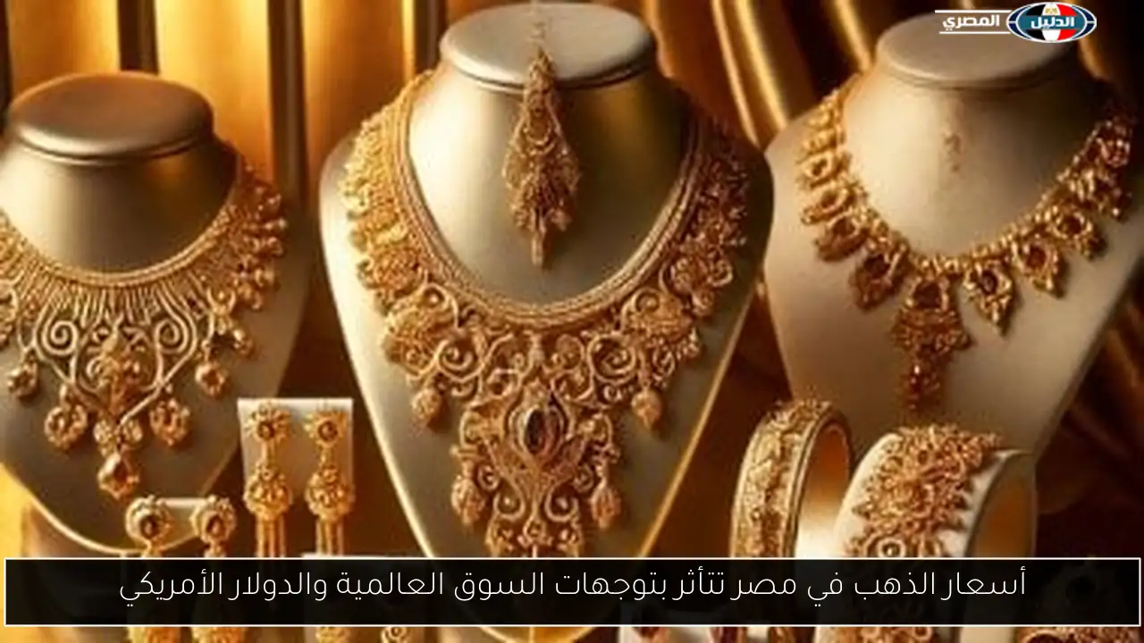 أسعار الذهب في مصر تتأثر بتوجهات السوق العالمية والدولار الأمريكي