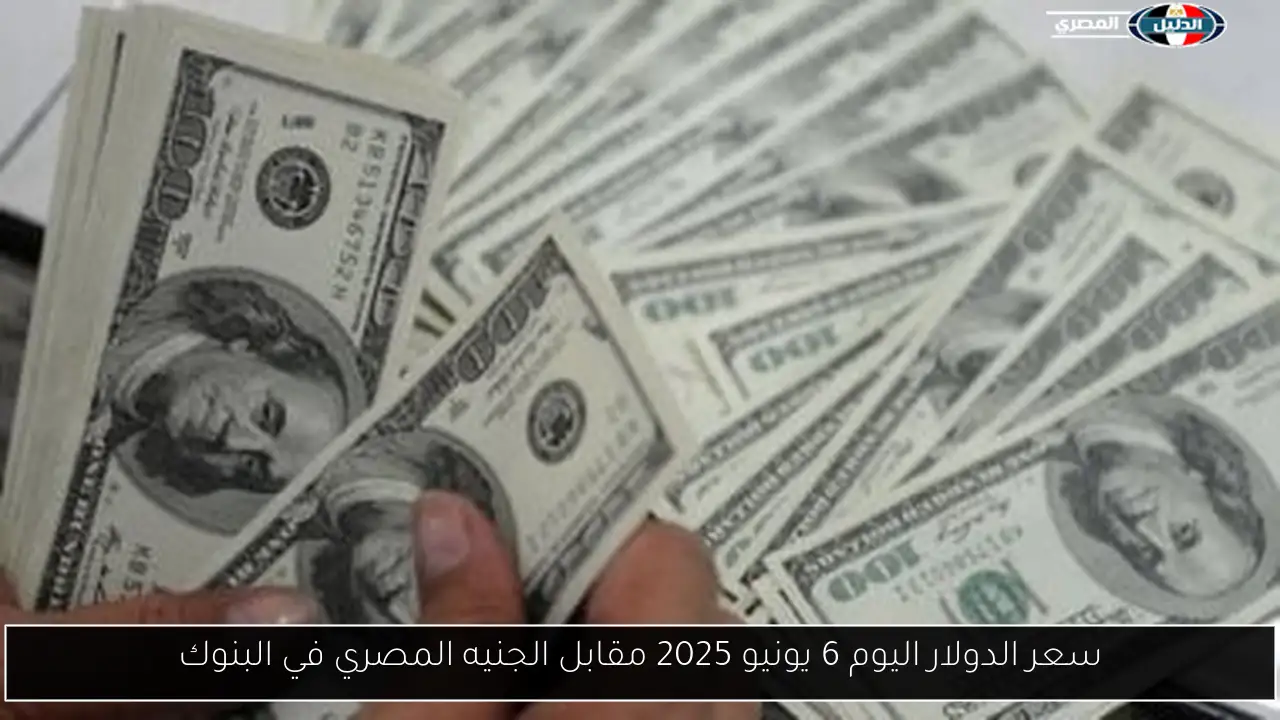 سعر الدولار اليوم 6 يونيو 2025 مقابل الجنيه المصري في البنوك