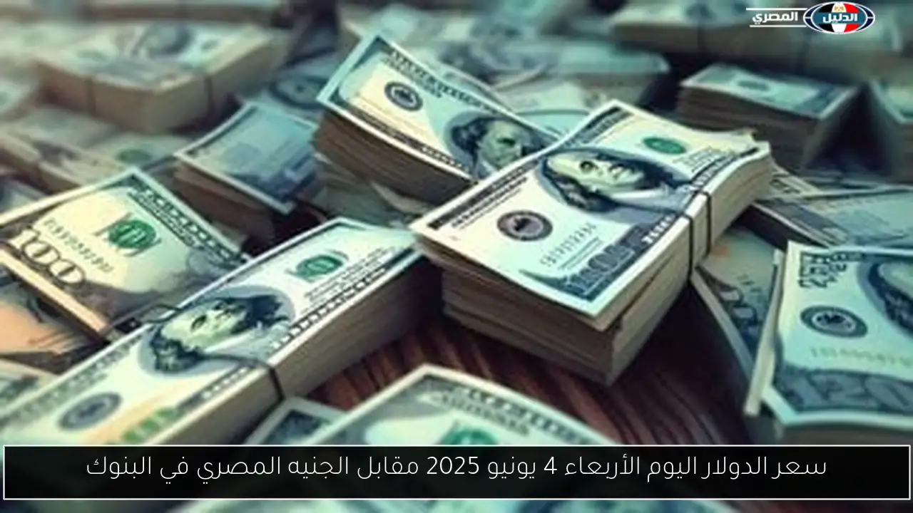 سعر الدولار اليوم الأربعاء 4 يونيو 2025 مقابل الجنيه المصري في البنوك