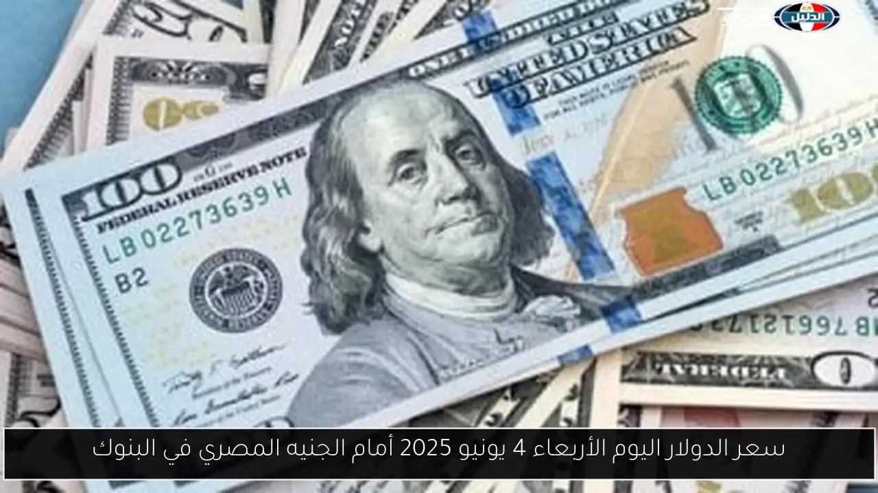 سعر الدولار اليوم الأربعاء 4 يونيو 2025 أمام الجنيه المصري في البنوك