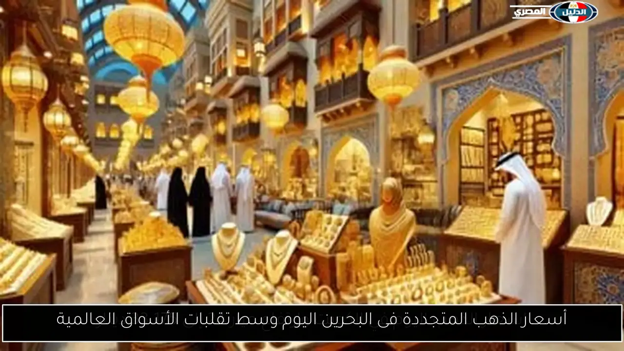 أسعار الذهب المتجددة فى البحرين اليوم وسط تقلبات الأسواق العالمية