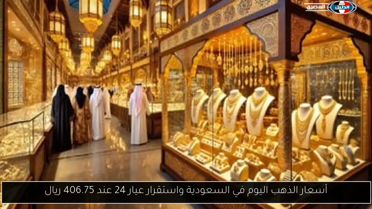 أسعار الذهب اليوم في السعودية واستقرار عيار 24 عند 406.75 ريال