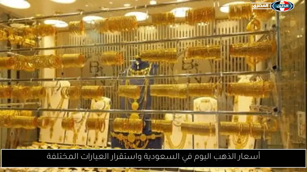 أسعار الذهب اليوم في السعودية واستقرار العيارات المختلفة