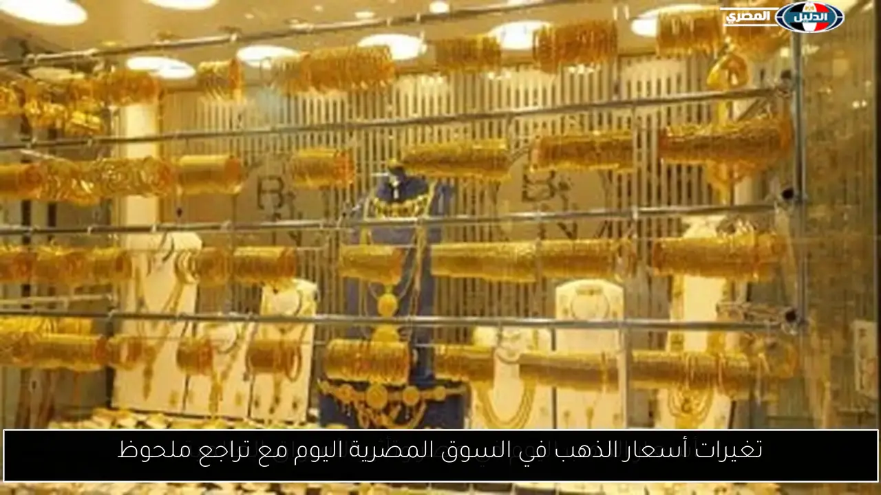 تغيرات أسعار الذهب في السوق المصرية اليوم مع تراجع ملحوظ