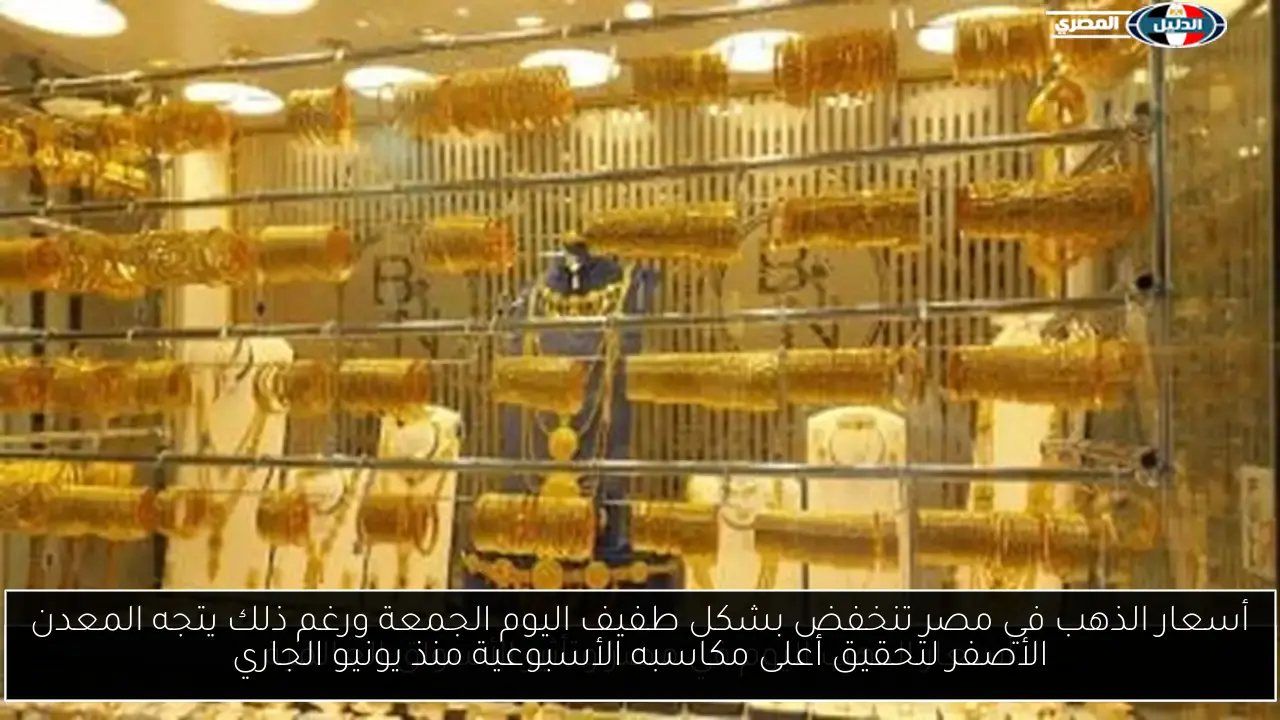أسعار الذهب في مصر تنخفض بشكل طفيف اليوم الجمعة ورغم ذلك يتجه المعدن الأصفر لتحقيق أعلى مكاسبه الأسبوعية منذ يونيو الجاري