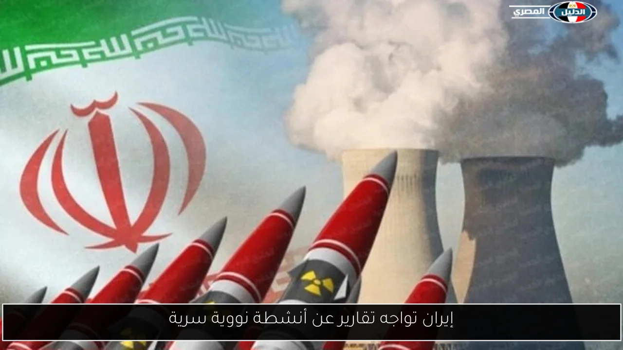 إيران تواجه تقارير عن أنشطة نووية سرية