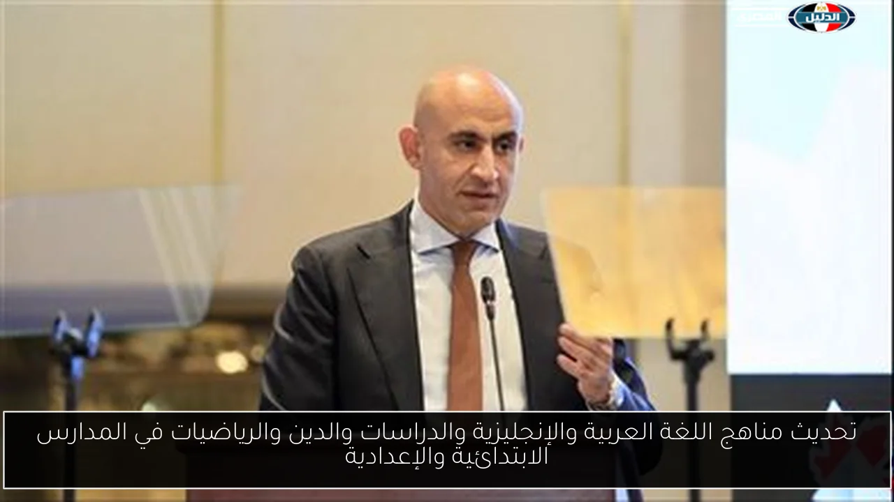 تحديث مناهج اللغة العربية والإنجليزية والدراسات والدين والرياضيات في المدارس الابتدائية والإعدادية
