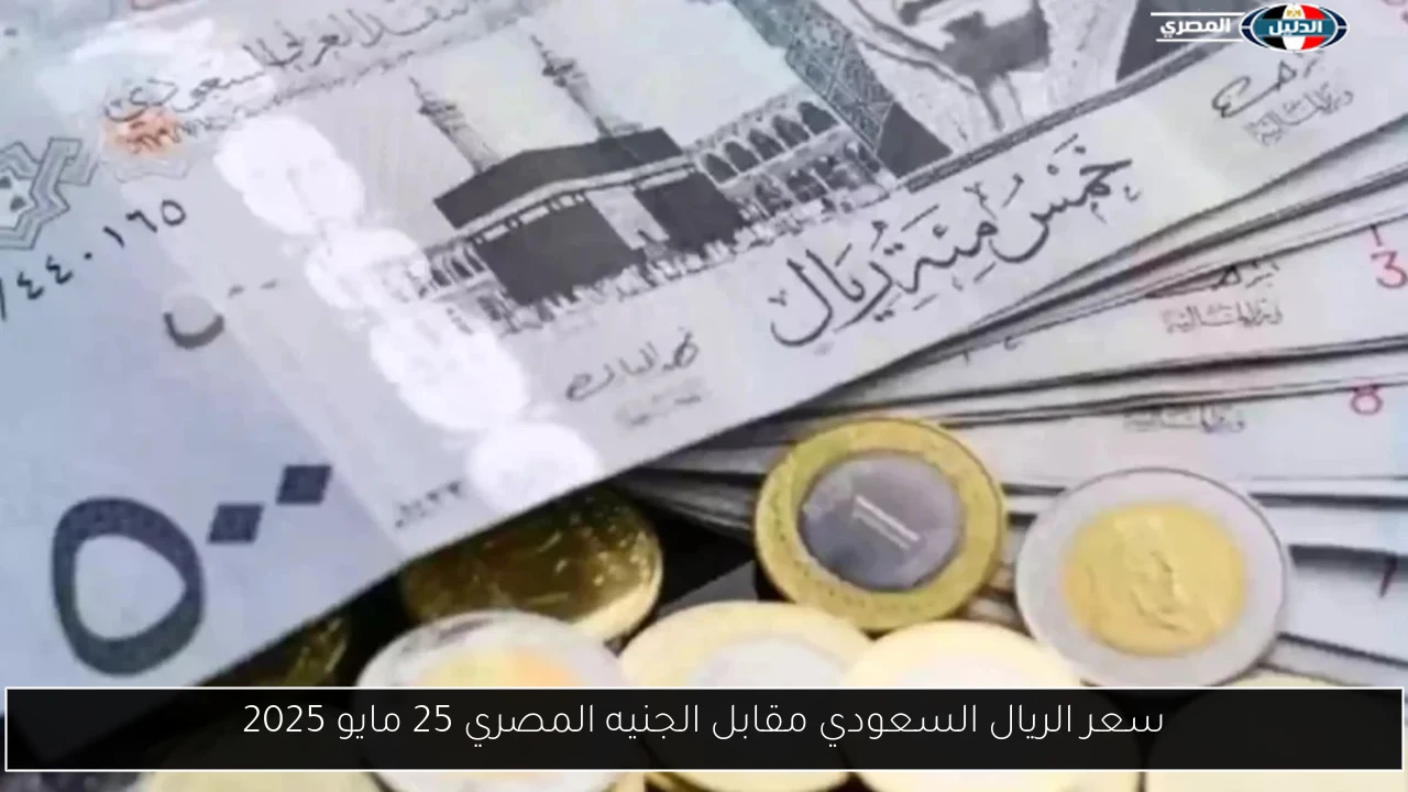 سعر الريال السعودي مقابل الجنيه المصري 25 مايو 2025