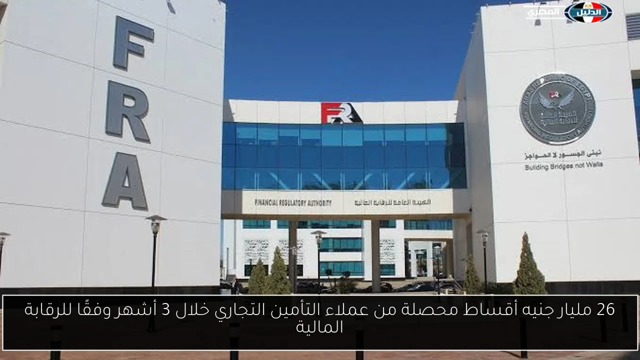 26 مليار جنيه أقساط محصلة من عملاء التأمين التجاري خلال 3 أشهر وفقًا للرقابة المالية