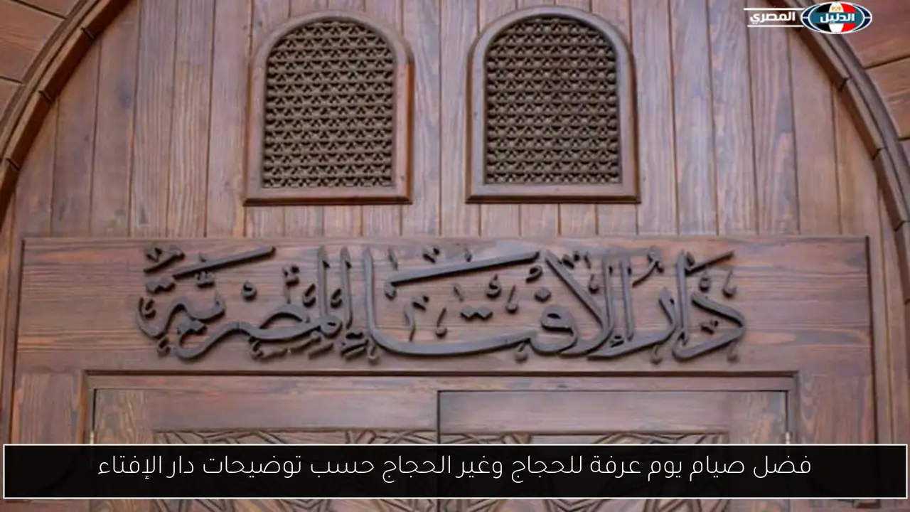 فضل صيام يوم عرفة للحجاج وغير الحجاج حسب توضيحات دار الإفتاء