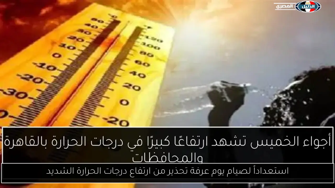 استعداداً لصيام يوم عرفة تحذير من ارتفاع درجات الحرارة الشديد