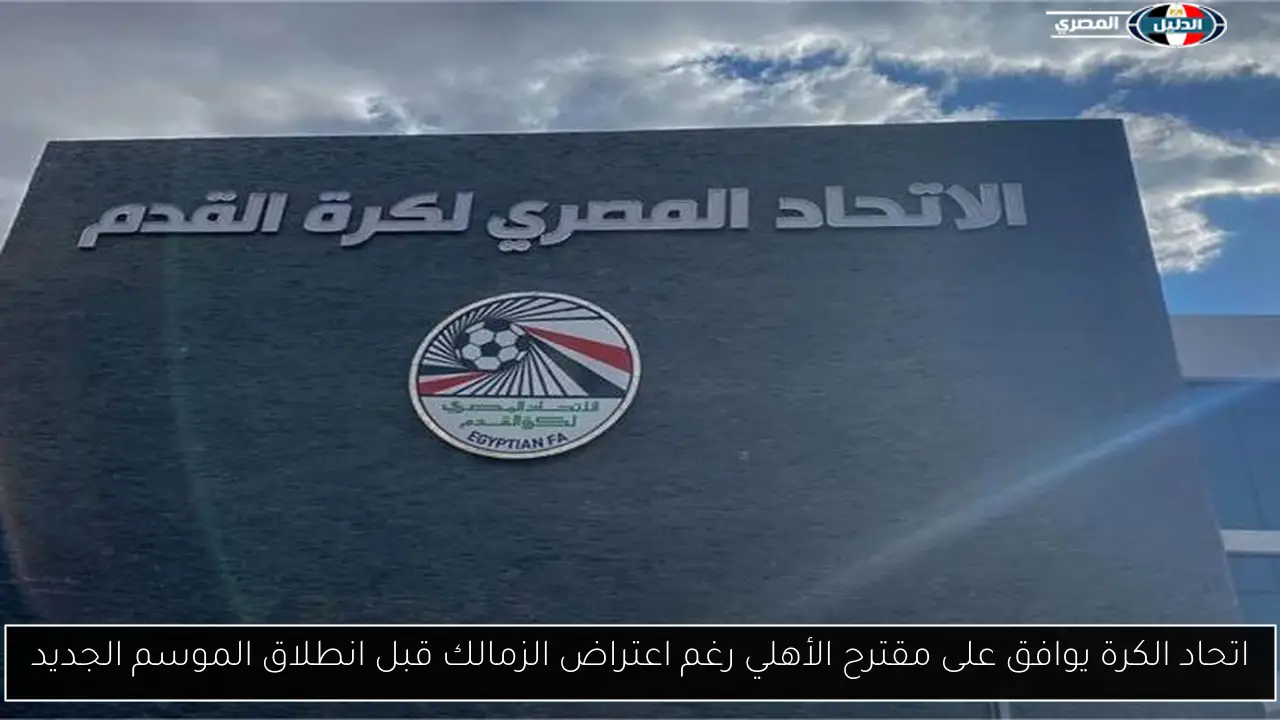 اتحاد الكرة يوافق على مقترح الأهلي رغم اعتراض الزمالك قبل انطلاق الموسم الجديد