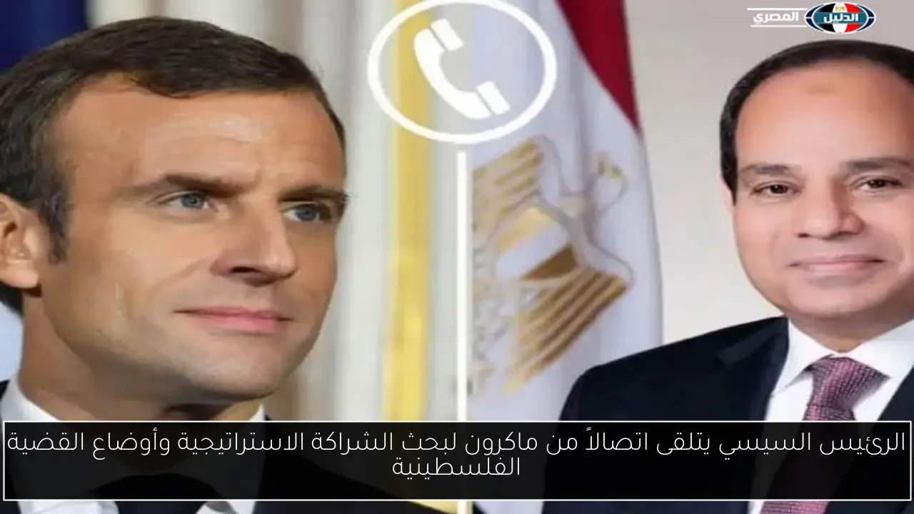 الرئيس السيسي يتلقى اتصالاً من ماكرون لبحث الشراكة الاستراتيجية وأوضاع القضية الفلسطينية
