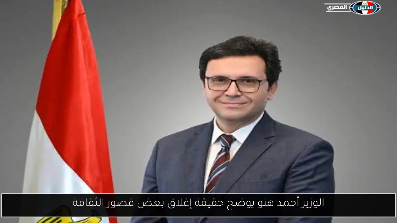 الوزير أحمد هنو يوضح حقيقة إغلاق بعض قصور الثقافة