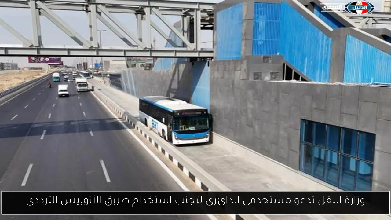 وزارة النقل تدعو مستخدمي الدائري لتجنب استخدام طريق الأتوبيس الترددي