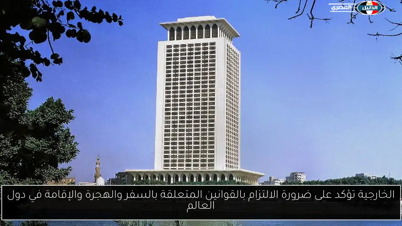 الخارجية تؤكد على ضرورة الالتزام بالقوانين المتعلقة بالسفر والهجرة والإقامة في دول العالم