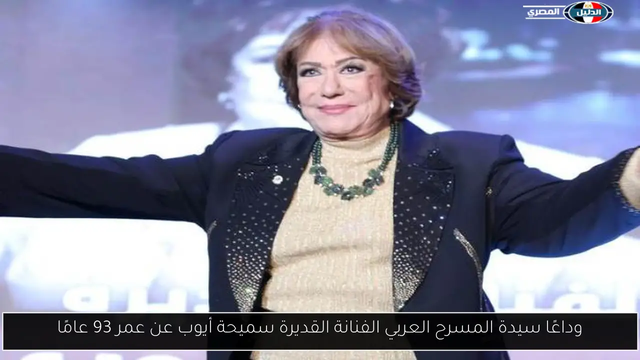 وداعًا سيدة المسرح العربي الفنانة القديرة سميحة أيوب عن عمر 93 عامًا