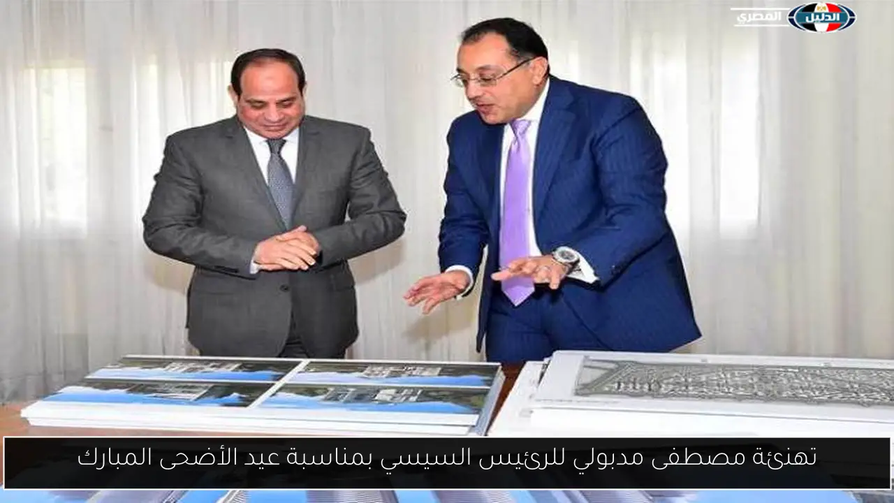 تهنئة مصطفى مدبولي للرئيس السيسي بمناسبة عيد الأضحى المبارك