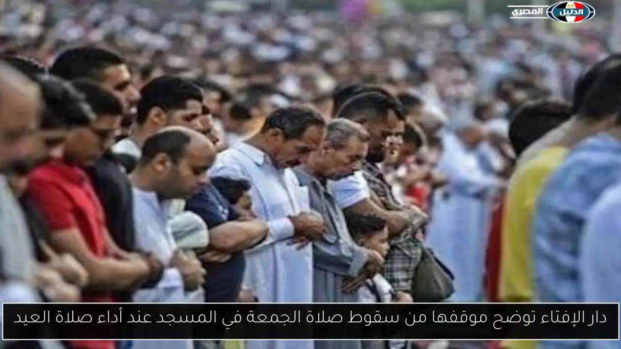 دار الإفتاء توضح موقفها من سقوط صلاة الجمعة في المسجد عند أداء صلاة العيد
