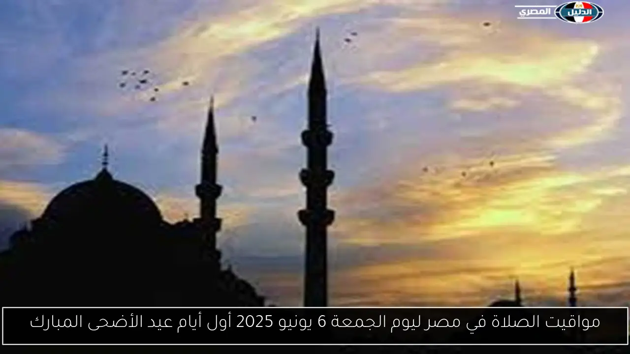 مواقيت الصلاة في مصر ليوم الجمعة 6 يونيو 2025 أول أيام عيد الأضحى المبارك