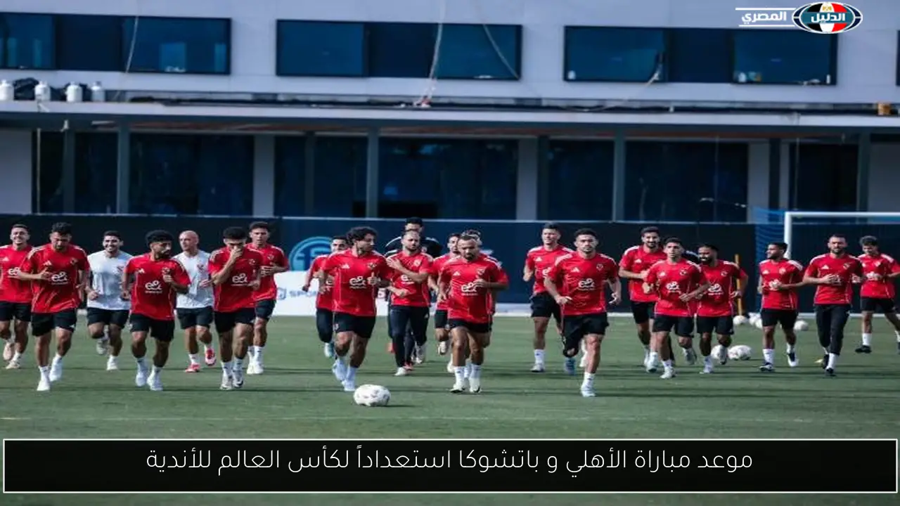 موعد مباراة الأهلي و باتشوكا استعداداً لكأس العالم للأندية