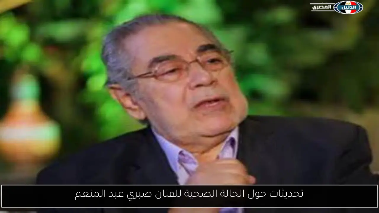 تحديثات حول الحالة الصحية للفنان صبري عبد المنعم