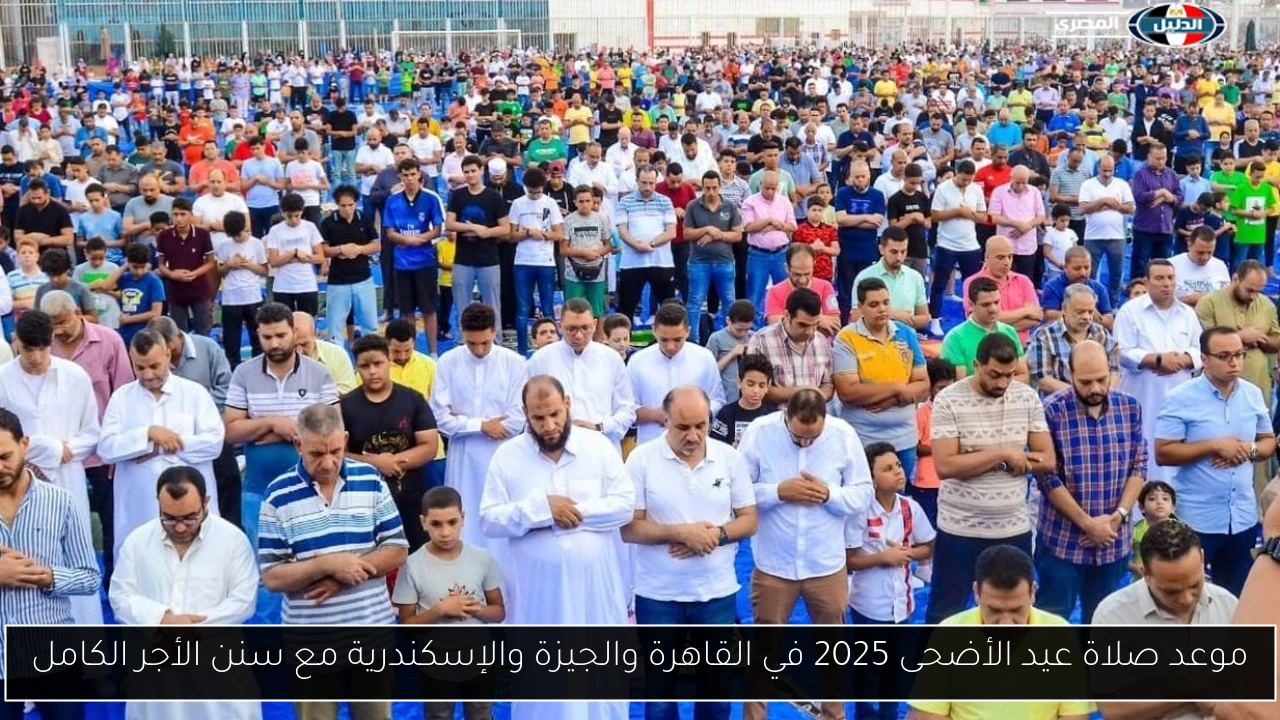 موعد صلاة عيد الأضحى 2025 في القاهرة والجيزة والإسكندرية مع سنن الأجر الكامل