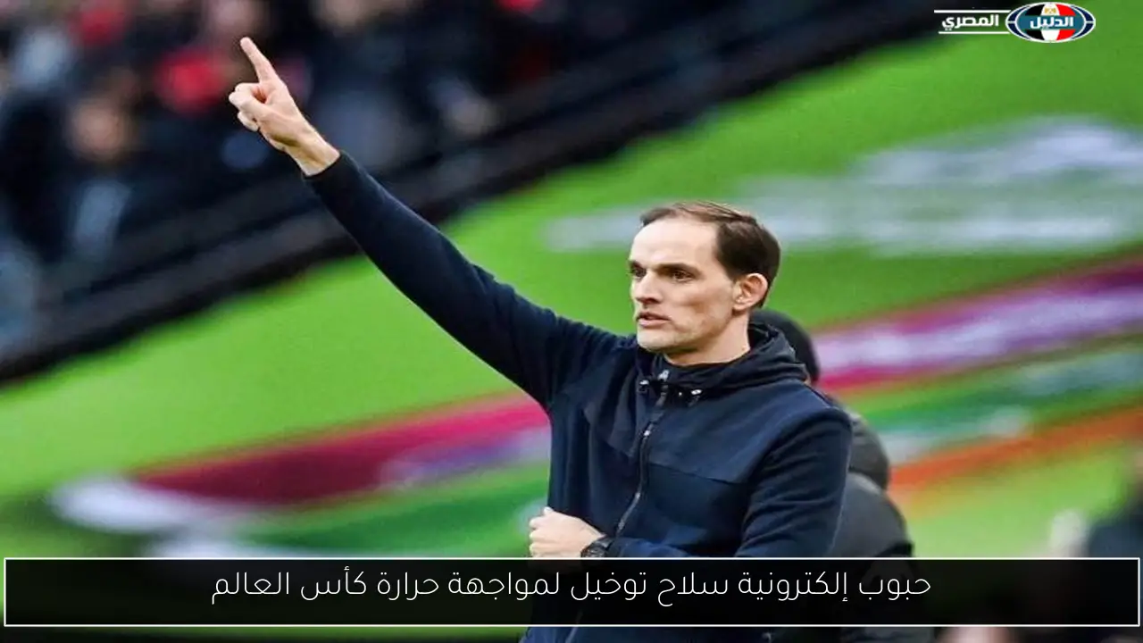 حبوب إلكترونية سلاح توخيل لمواجهة حرارة كأس العالم