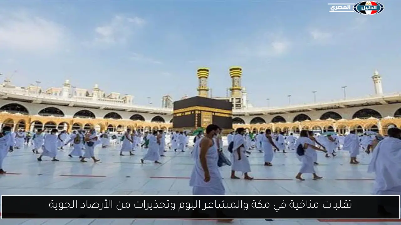 تقلبات مناخية في مكة والمشاعر اليوم وتحذيرات من الأرصاد الجوية