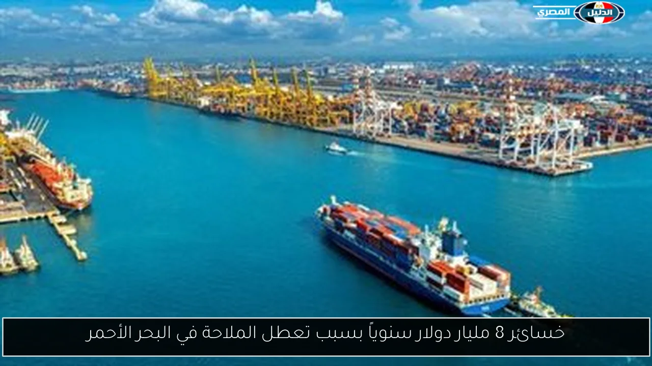 خسائر 8 مليار دولار سنوياً بسبب تعطل الملاحة في البحر الأحمر