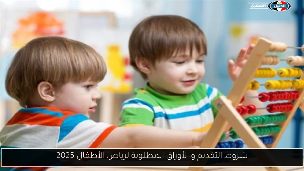 شروط التقديم و الأوراق المطلوبة لرياض الأطفال 2025