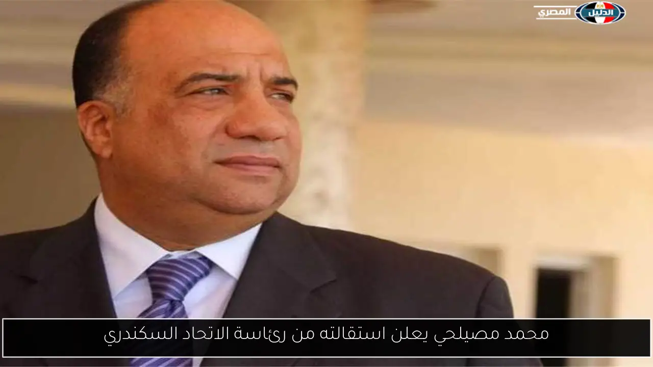 محمد مصيلحي يعلن استقالته من رئاسة الاتحاد السكندري