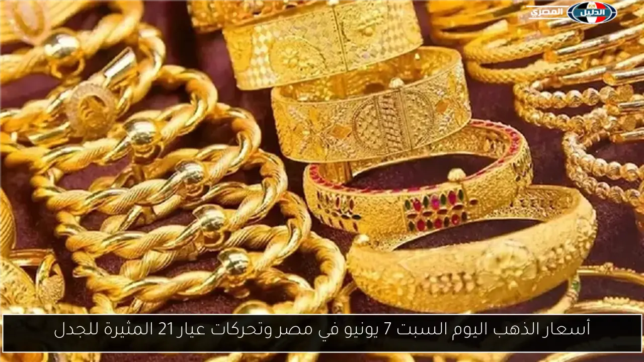 أسعار الذهب اليوم السبت 7 يونيو في مصر وتحركات عيار 21 المثيرة للجدل