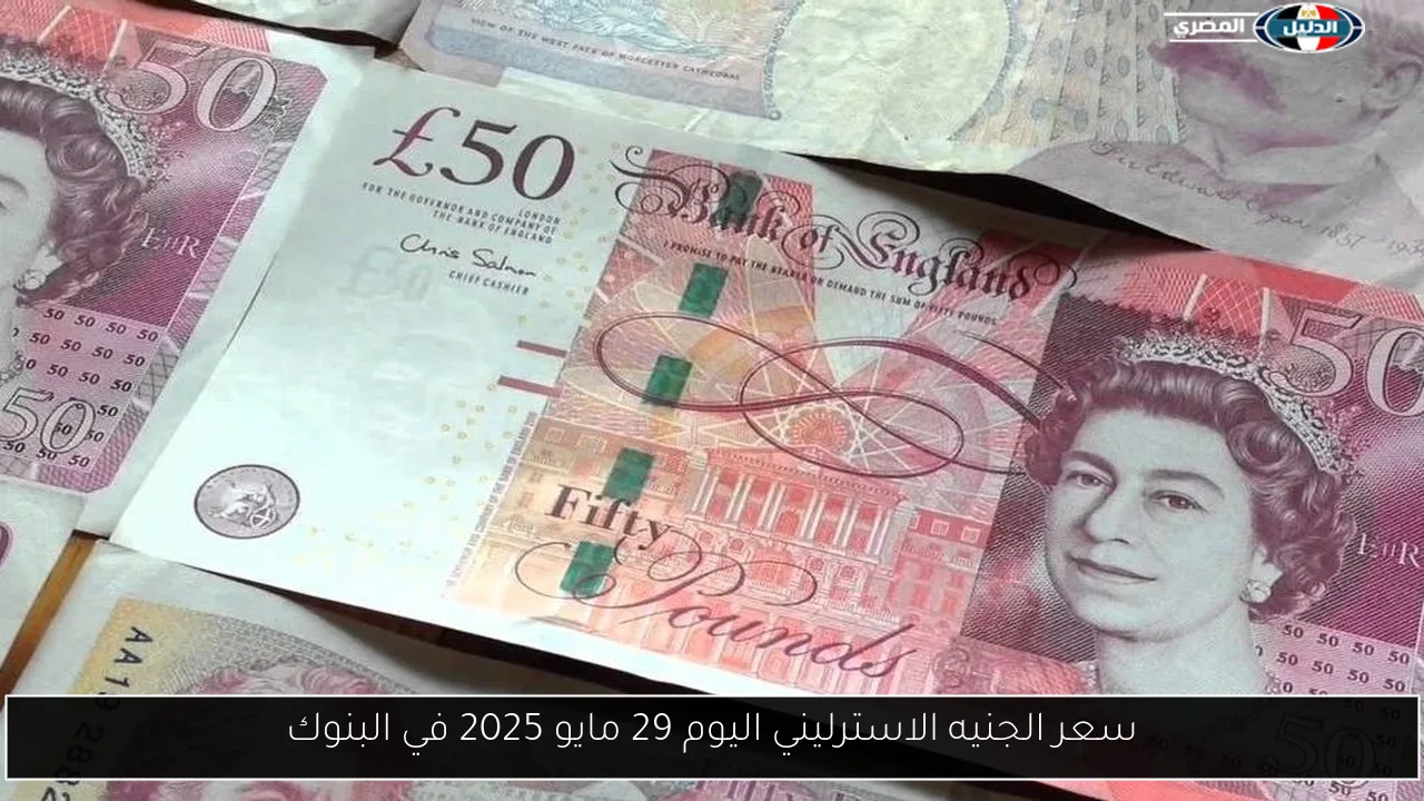 سعر الجنيه الاسترليني يوم 29 مايو 2025 في البنوك