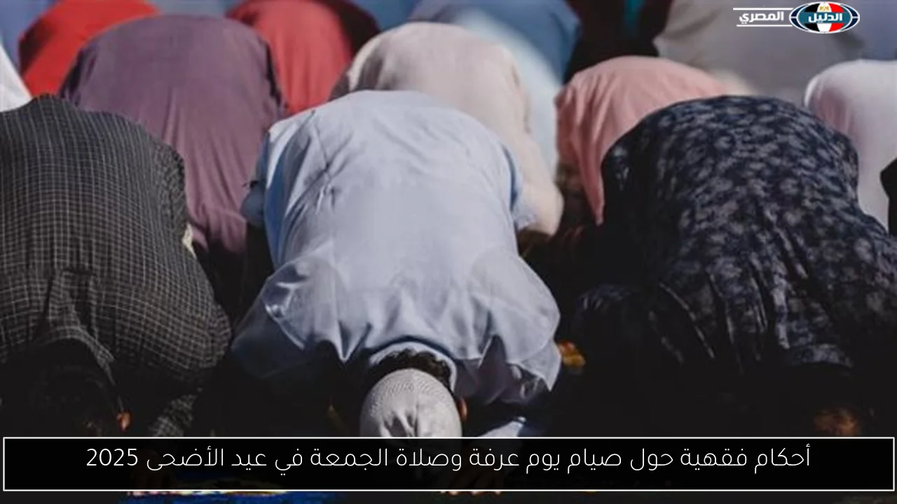أحكام فقهية حول صيام يوم عرفة وصلاة الجمعة في عيد الأضحى 2025