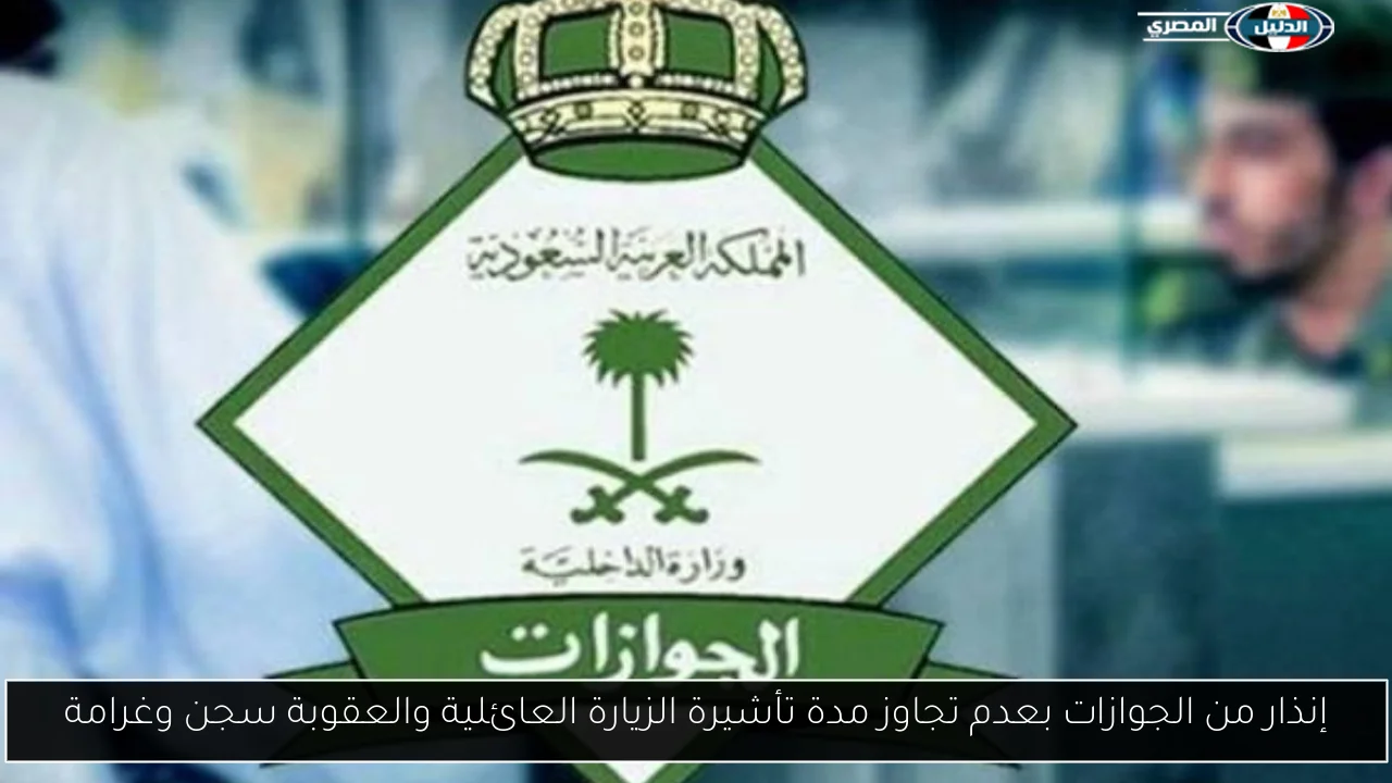 إنذار من الجوازات بعدم تجاوز مدة تأشيرة الزيارة العائلية والعقوبة سجن وغرامة