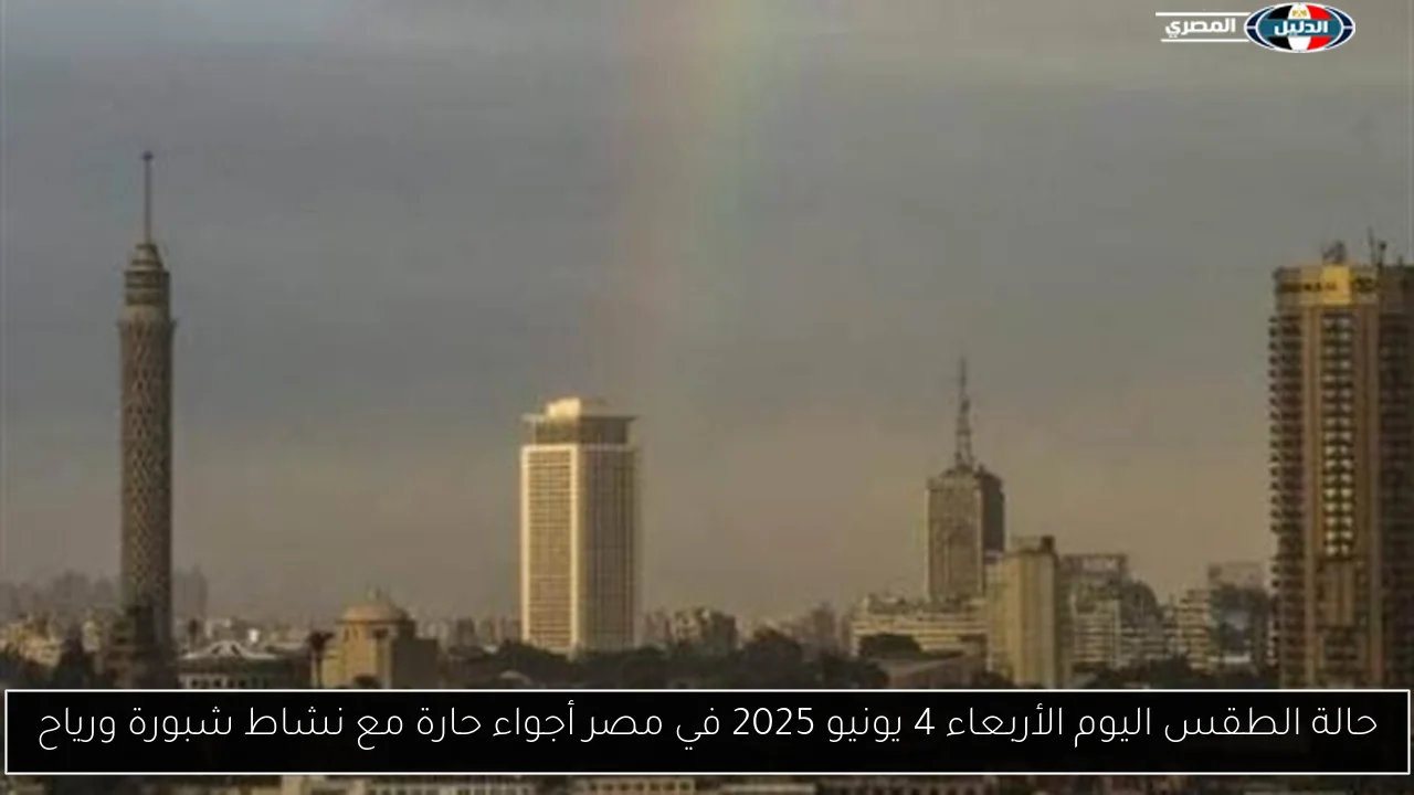 حالة الطقس اليوم الأربعاء 4 يونيو 2025 في مصر أجواء حارة مع نشاط شبورة ورياح