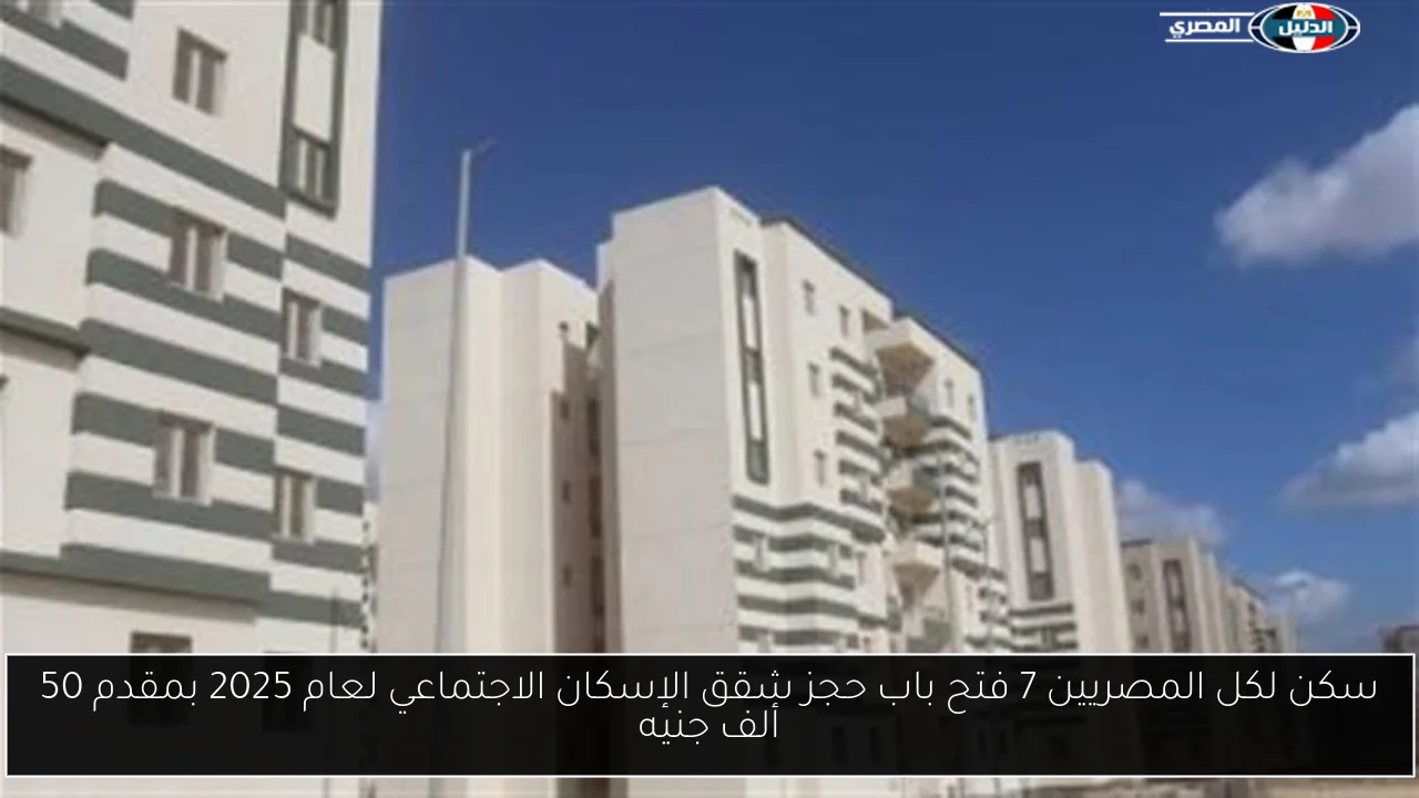 سكن لكل المصريين 7 فتح باب حجز شقق الإسكان الاجتماعي لعام 2025 بمقدم 50 ألف جنيه