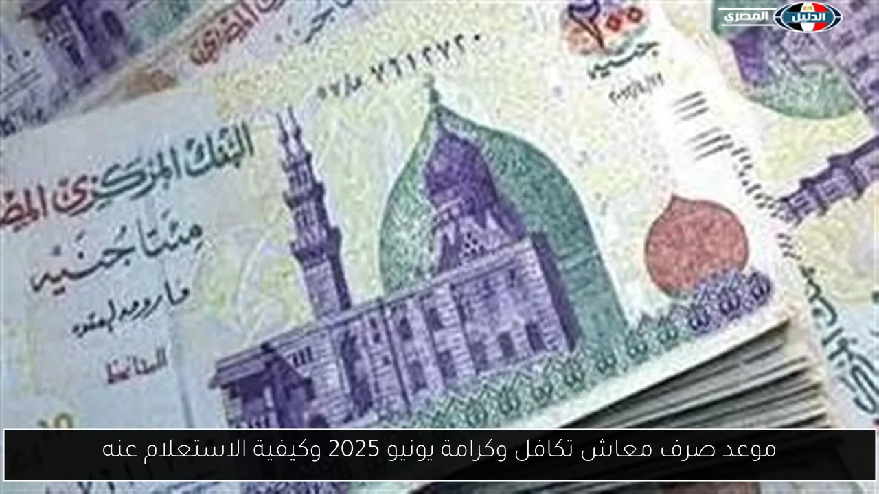 موعد صرف معاش تكافل وكرامة يونيو 2025 وكيفية الاستعلام عنه