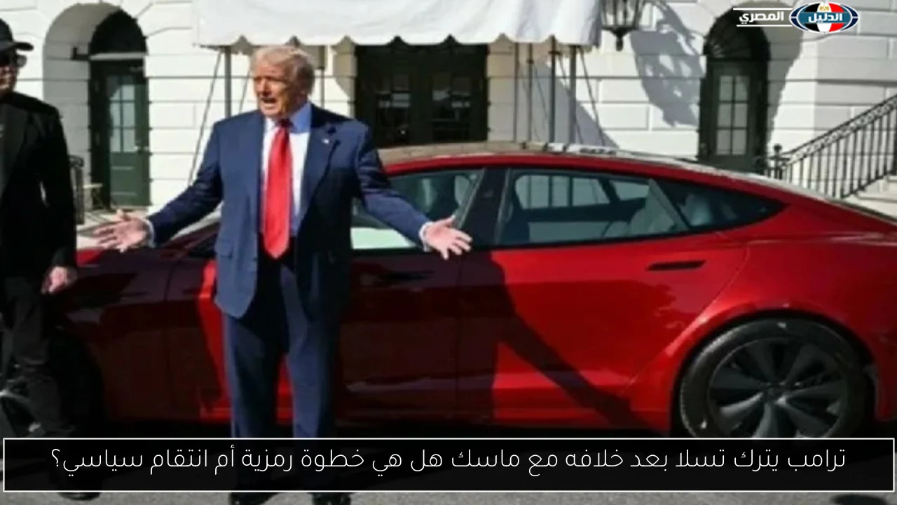 ترامب يترك تسلا بعد خلافه مع ماسك هل هي خطوة رمزية أم انتقام سياسي؟