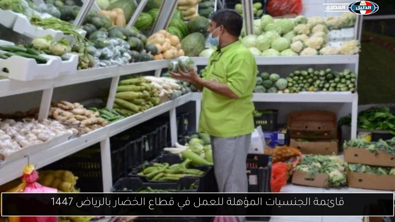 قائمة الجنسيات المؤهلة للعمل في قطاع الخضار بالرياض 1447