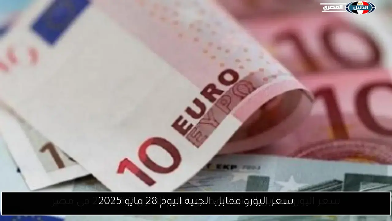 سعر اليورو مقابل الجنيه اليوم 28 مايو 2025