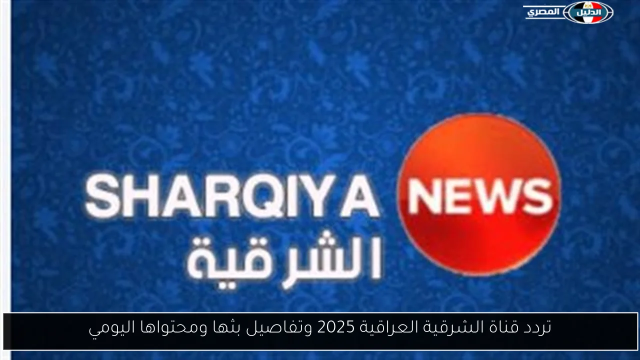 تردد قناة الشرقية العراقية 2025 وتفاصيل بثها ومحتواها اليومي