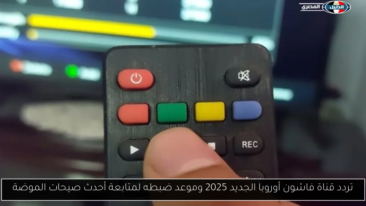 تردد قناة فاشون أوروبا الجديد 2025 وموعد ضبطه لمتابعة أحدث صيحات الموضة