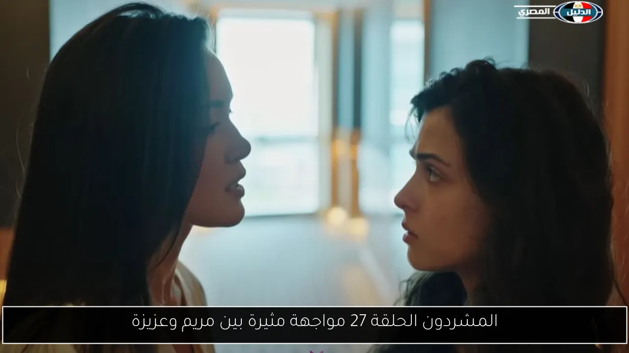 المشردون الحلقة 27 مواجهة مثيرة بين مريم وعزيزة