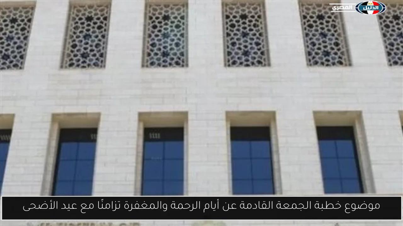 موضوع خطبة الجمعة القادمة عن أيام الرحمة والمغفرة تزامنًا مع عيد الأضحى