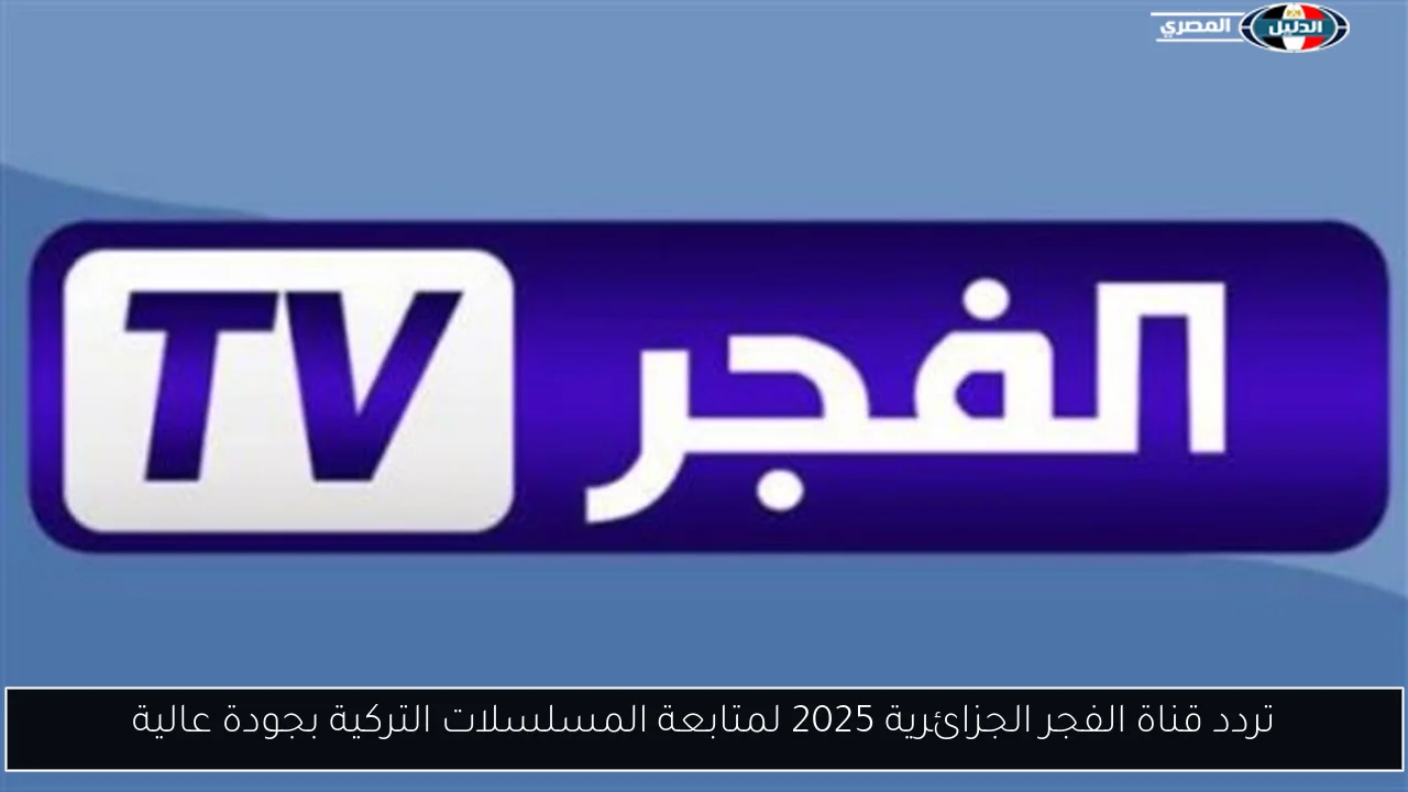 تردد قناة الفجر الجزائرية 2025 لمتابعة المسلسلات التركية بجودة عالية