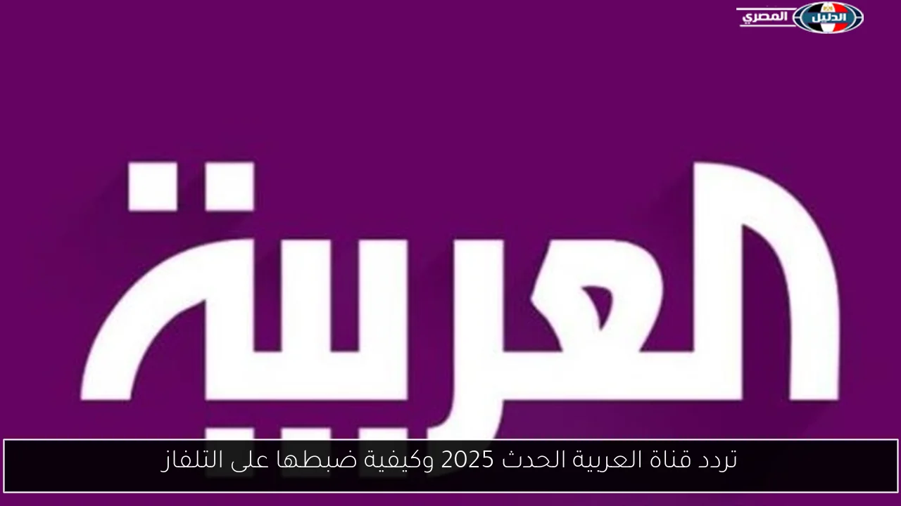 تردد قناة العربية الحدث 2025 وكيفية ضبطها على التلفاز