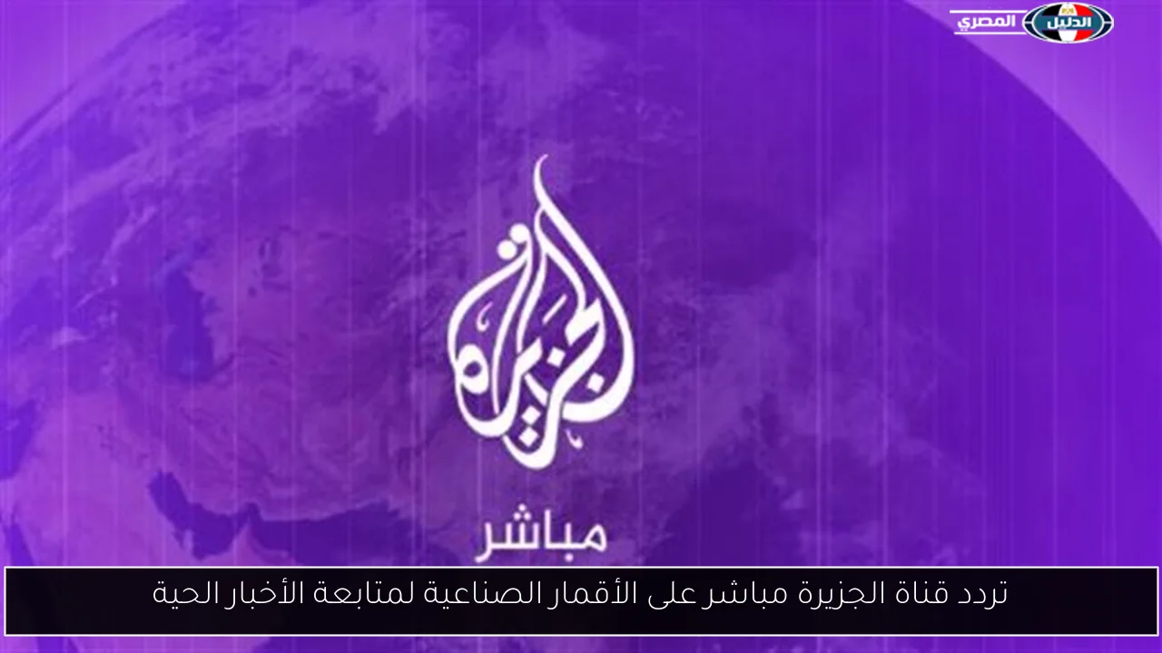تردد قناة الجزيرة مباشر على الأقمار الصناعية لمتابعة الأخبار الحية