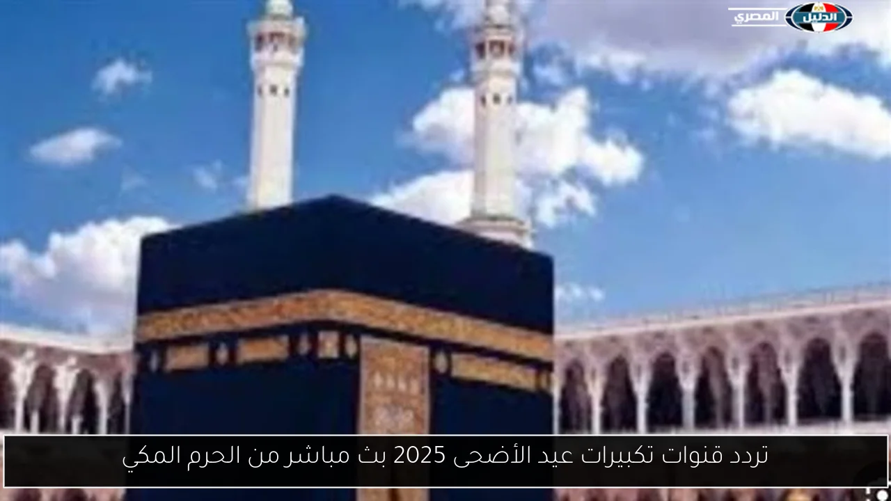 تردد قنوات تكبيرات عيد الأضحى 2025 بث مباشر من الحرم المكي